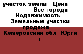 участок земли › Цена ­ 2 700 000 - Все города Недвижимость » Земельные участки продажа   . Кемеровская обл.,Юрга г.